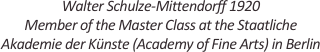 
Walter Schulze-Mittendorff 1920
Member of the Master Class at the Staatliche 
Akademie der Künste (Academy of Fine Arts) in Berlin
