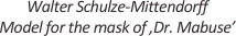 
Walter Schulze-Mittendorff
Model for the mask of ‚Dr. Mabuse’
