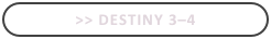>> Destiny 3–4