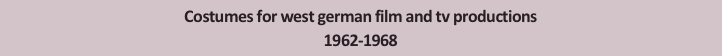 Costumes for west german film and tv productions
1962-1968