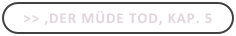 >> ,Der müde Tod, Kap. 5