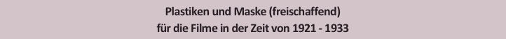 Plastiken und Maske (freischaffend)
für die Filme in der Zeit von 1921 - 1933