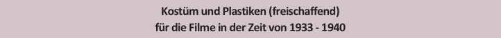 Kostüm und Plastiken (freischaffend)
für die Filme in der Zeit von 1933 - 1940