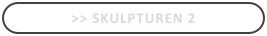 >> Skulpturen 2